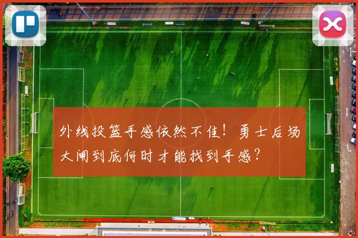 外线投篮手感依然不佳！勇士后场大闸到底何时才能找到手感？