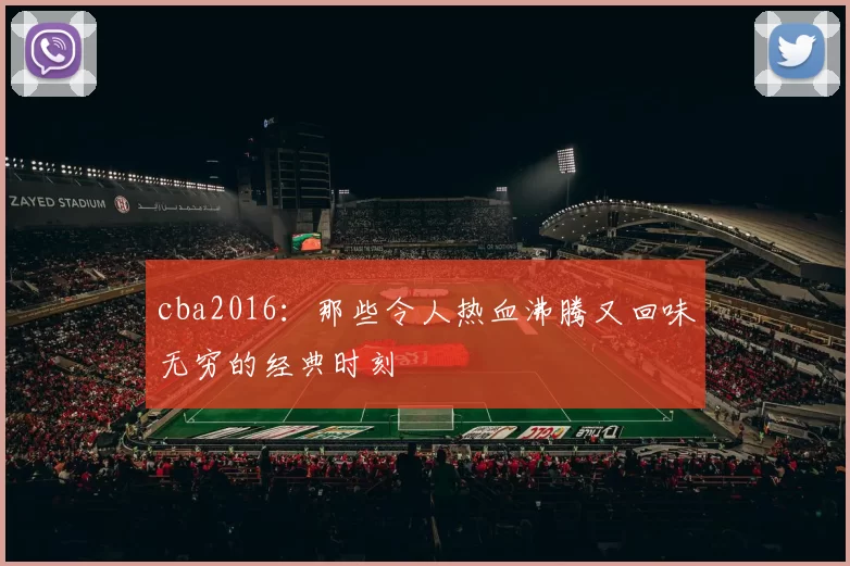 cba2016：那些令人热血沸腾又回味无穷的经典时刻