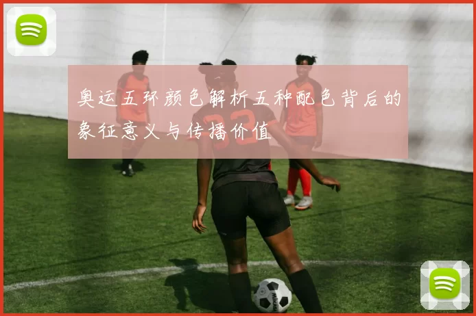 奥运五环颜色解析五种配色背后的象征意义与传播价值