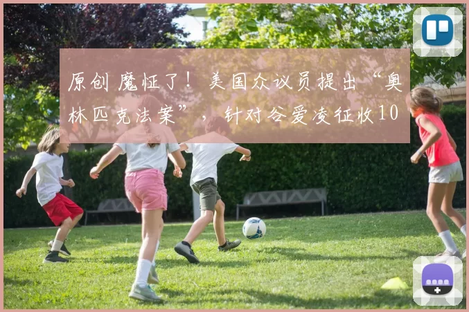 原创 魔怔了！美国众议员提出“奥林匹克法案”，针对谷爱凌征收100%税款
