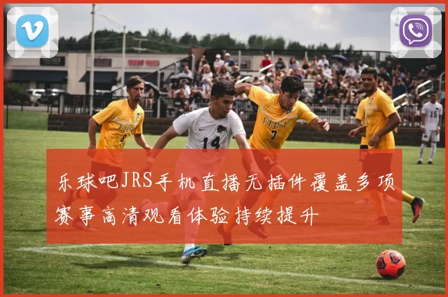 乐球吧JRS手机直播无插件覆盖多项赛事高清观看体验持续提升