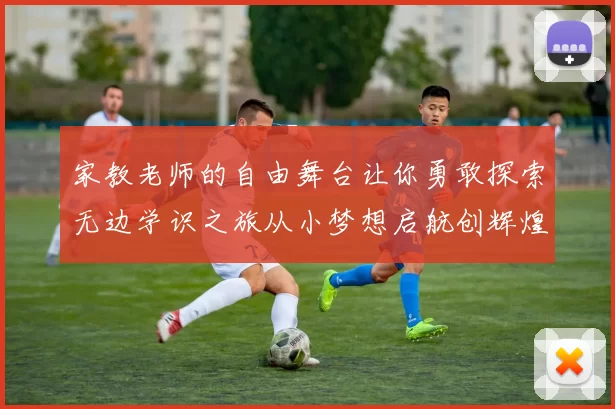 家教老师的自由舞台让你勇敢探索无边学识之旅从小梦想启航创辉煌