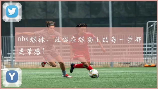 nba球袜，让你在球场上的每一步都更带感！
