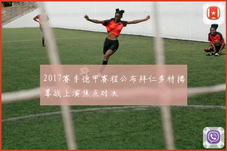 2017赛季德甲赛程公布拜仁多特揭幕战上演焦点对决