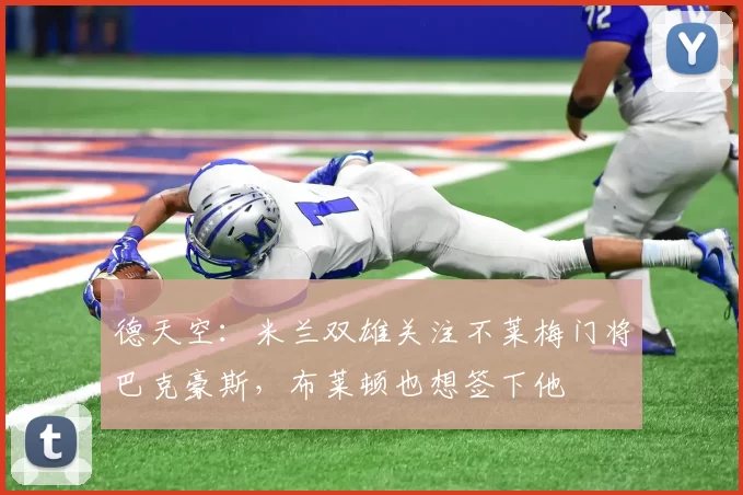 德天空：米兰双雄关注不莱梅门将巴克豪斯，布莱顿也想签下他