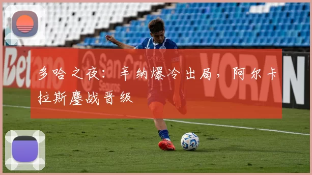 多哈之夜：辛纳爆冷出局，阿尔卡拉斯鏖战晋级