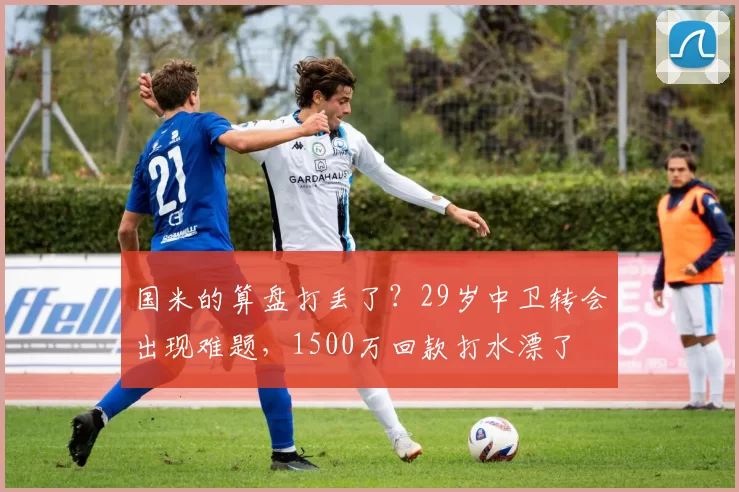 国米的算盘打丢了？29岁中卫转会出现难题，1500万回款打水漂了