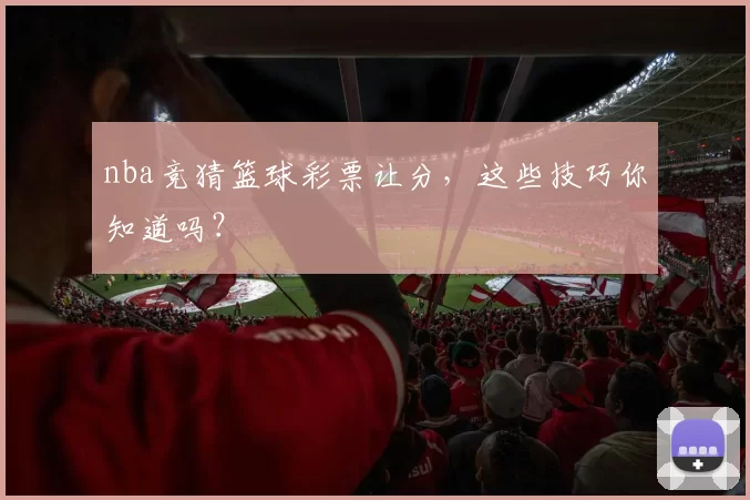 nba竞猜篮球彩票让分，这些技巧你知道吗？