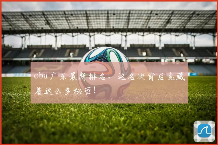 cba广东最新排名，这名次背后竟藏着这么多秘密！