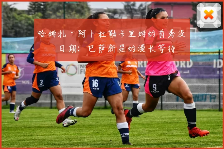 哈姆扎·阿卜杜勒卡里姆的首秀没有日期：巴萨新星的漫长等待