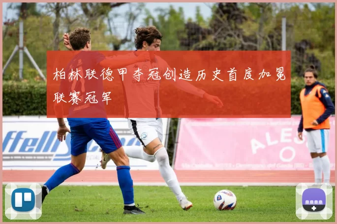 柏林联德甲夺冠创造历史首度加冕联赛冠军