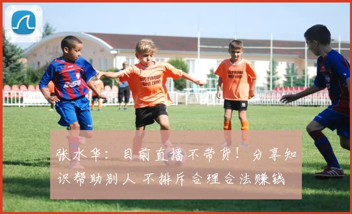 张水华：目前直播不带货！分享知识帮助别人 不排斥合理合法赚钱