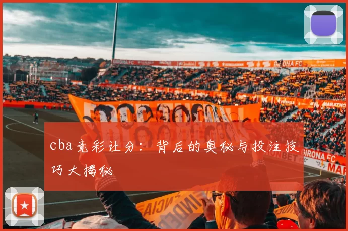 cba竞彩让分：背后的奥秘与投注技巧大揭秘