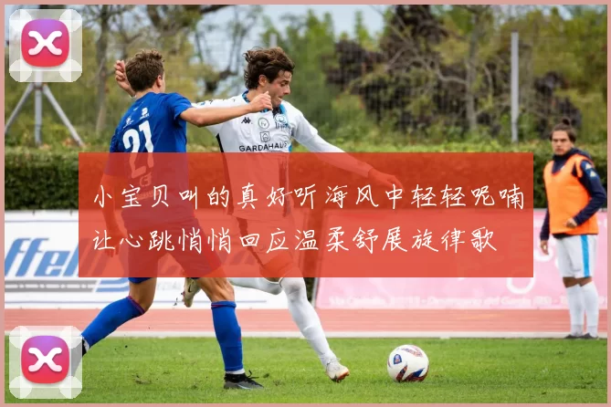 小宝贝叫的真好听海风中轻轻呢喃让心跳悄悄回应温柔舒展旋律歌