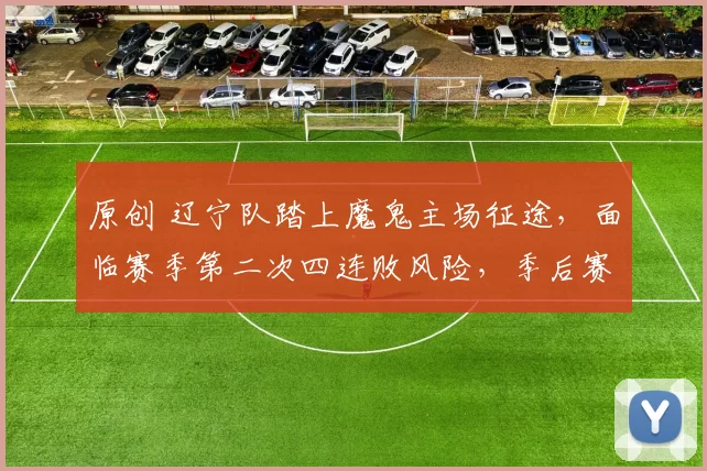 原创 辽宁队踏上魔鬼主场征途，面临赛季第二次四连败风险，季后赛席位岌岌可危！