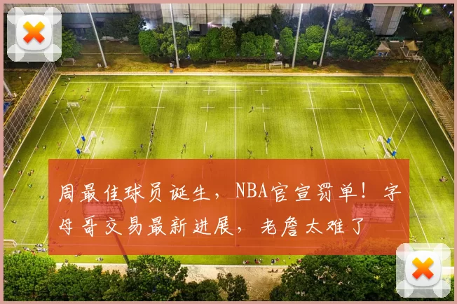 周最佳球员诞生，NBA官宣罚单！字母哥交易最新进展，老詹太难了
