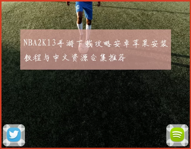 NBA2K13手游下载攻略安卓苹果安装教程与中文资源合集推荐