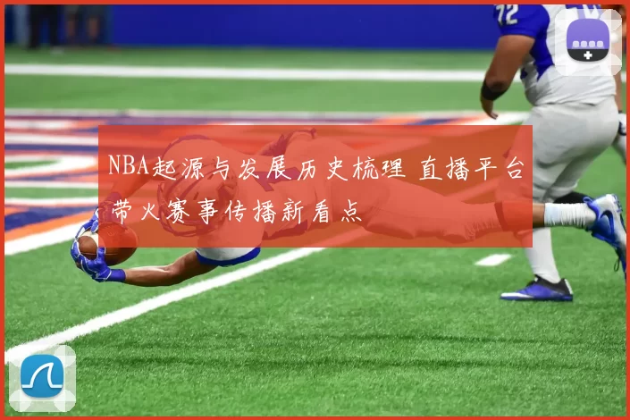 NBA起源与发展历史梳理 直播平台带火赛事传播新看点