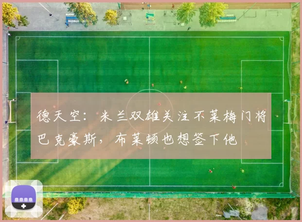 德天空：米兰双雄关注不莱梅门将巴克豪斯，布莱顿也想签下他