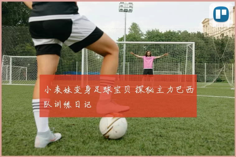 小表妹变身足球宝贝 探秘主力巴西队训练日记