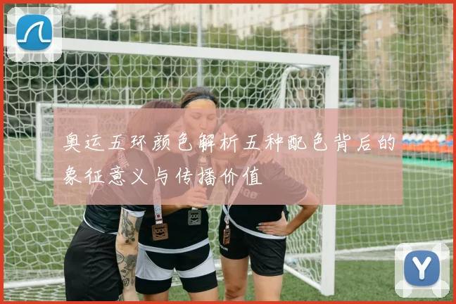 奥运五环颜色解析五种配色背后的象征意义与传播价值