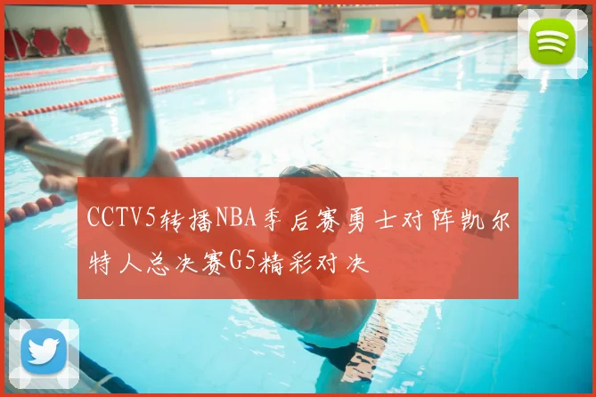 CCTV5转播NBA季后赛勇士对阵凯尔特人总决赛G5精彩对决