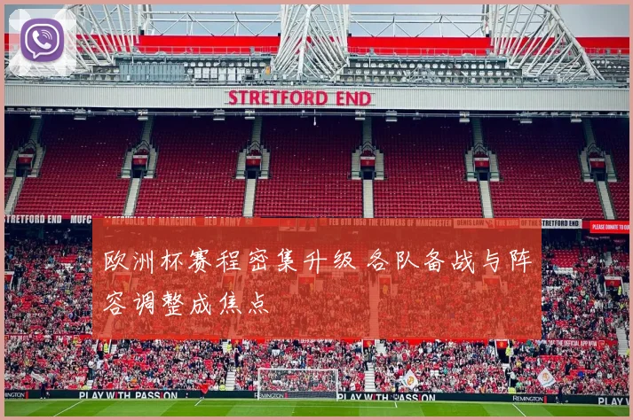 欧洲杯赛程密集升级 各队备战与阵容调整成焦点