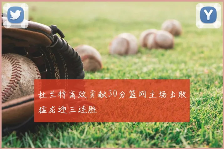 杜兰特高效贡献30分篮网主场击败猛龙迎三连胜