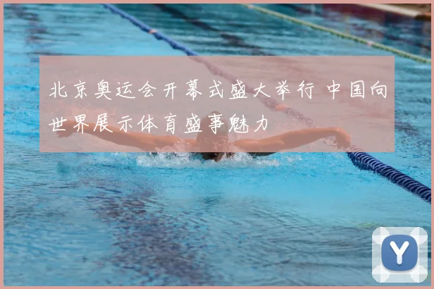 北京奥运会开幕式盛大举行 中国向世界展示体育盛事魅力