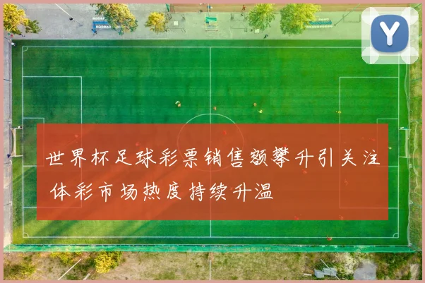 世界杯足球彩票销售额攀升引关注 体彩市场热度持续升温
