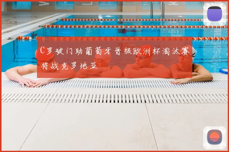 C罗破门助葡萄牙晋级欧洲杯淘汰赛将战克罗地亚