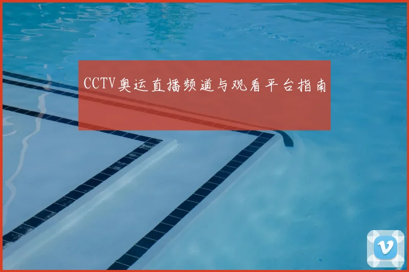 CCTV奥运直播频道与观看平台指南
