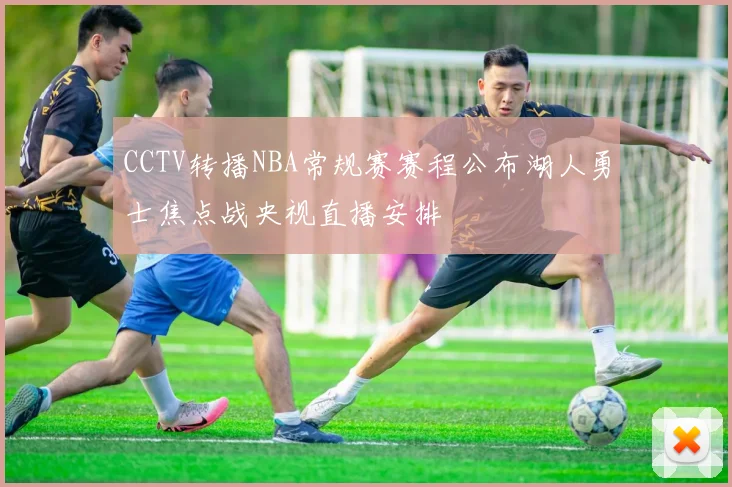 CCTV转播NBA常规赛赛程公布湖人勇士焦点战央视直播安排