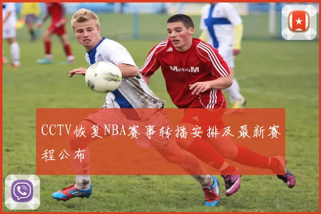 CCTV恢复NBA赛事转播安排及最新赛程公布