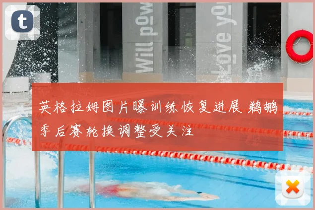 英格拉姆图片曝训练恢复进展 鹈鹕季后赛轮换调整受关注