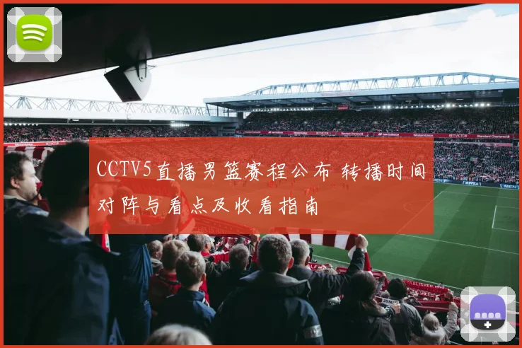 CCTV5直播男篮赛程公布 转播时间对阵与看点及收看指南